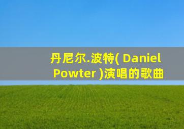 丹尼尔.波特( Daniel Powter )演唱的歌曲